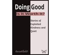 Doing Good: Is It Worth It?: Stories of Exploited Kindness and Quiet