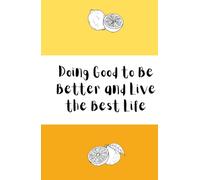 Doing Good to Be Better and Live the Best Life: 200 Pages