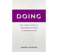 Doing: How Leaders Harness the Transformative Power of Conscious Action