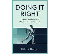 Doing it Right: How to Get Lean and Stay Lean - Permanently