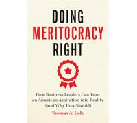 Doing Meritocracy Right: How Business Leaders Can Turn an American Aspiration into Reality (and Why They Should)