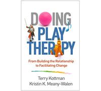 Doing Play Therapy: From Building the Relationship to Facilitating Change