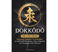 Dokkodo - The 7-Day Reset: Samurai Philosophy for Modern Life Using Miyamoto Musashi’s 21 Principles from The Way of Walking Alone to Build Self-Discipline, Clear Judgment, and Strength Under Pressure