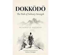 Dokkōdō - The Path of Solitary Strength (Translated and Annotated): Miyamoto Musashi's 21 Final Precepts on Solitude, Self-Discipline, and the Samurai Way - Adapted for the Contemporary Reader
