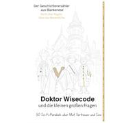Doktor Wisecode und die kleinen großen Fragen: 50 Sci-Fi-Parabeln über Mut, Vertrauen und Sinn