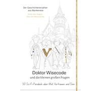 Doktor Wisecode und die kleinen großen Fragen: 50 Sci-Fi-Parabeln über Mut, Vertrauen und Sinn