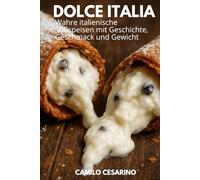Dolce Italia: Wahre italienische Süßspeisen mit Geschichte, Geschmack und Gewicht