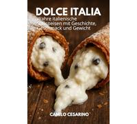 Dolce Italia: Wahre italienische Süßspeisen mit Geschichte, Geschmack und Gewicht