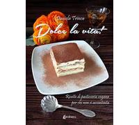 Dolce la vita! Ricette di pasticceria vegana per chi non si accontenta