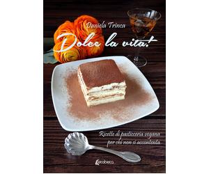 Dolce la vita Ricette di pasticceria vegana per chi non si accontenta