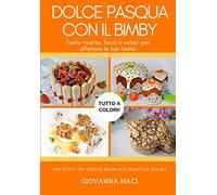 DOLCE PASQUA CON IL BIMBY: Tante ricette facili, veloci e colorate per allietare le tue feste!