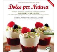 Dolce per natura. Ricette di pasticceria naturale con l'esclusivo utilizzo di ingredienti sani e salutari come indicato dalle più importanti linee guida internazionali in campo salutistico