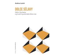 Dolce Sélavy. Fellini, Duchamp e gli spiriti guida della Dolce vita