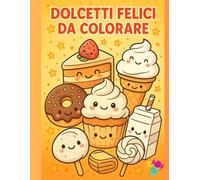 DOLCETTI FELICI DA COLORARE: Libro da Colorare per Bambini Ricco di Dolcetti Kawaii, Cupcake, Gelati e Altre Delizie - Ideale per Stimolare la Creatività.