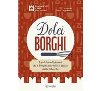 Dolci borghi. I dolci tradizionali de «I borghi più belli d'Italia nelle Marche». Ediz. illustrata