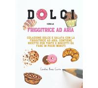 Dolci con la Friggitrice ad aria: Colazione dolce e salata con la friggitrice ad aria. Contiene ricette per torte e biscotti da fare in pochi minuti