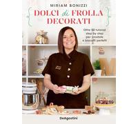 Bonizzi Miriam – Dolci di frolla decorati – Oltre 50 tutorial per crostate e biscotti – De Agostini