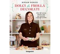 Bonizzi Miriam – Dolci di frolla decorati – Oltre 50 tutorial per crostate e biscotti – De Agostini