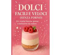Dolci facili e veloci (senza forno): 50+ ricette golose, fresche e pronte in pochi minuti - anche senza forno!