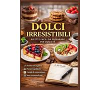 DOLCI IRRESISTIBILI: RICETTE FACILI DA PREPARARE PER OGNI ETà