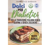 Dolci Per Diabetici: Ricette della Tradizione Italiana senza Glutine e senza Zucchero. Dolci per ogni Occasione con ingredienti facili e istruzioni Semplici