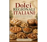 DOLCI REGIONALI ITALIANI: 60 ricette della tradizione, da Nord a Sud, tra biscotti, torte, lievitati e dolci delle feste