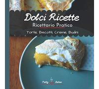 Dolci Ricette: Ricettario Pratico Torte Biscotti Creme Budini