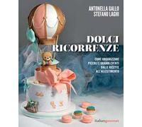 Dolci ricorrenze. Come organizzare piccoli e grandi eventi dalle ricette all'allestimento