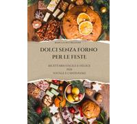 Dolci Senza Forno Per Le Feste: Ricettario Facile e Veloce per Natale e Capodanno