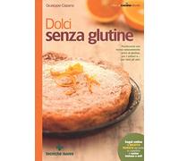 Dolci senza glutine. Pasticceria con farine naturalmente prive di glutine, per i celiaci e... per tutti gli altri