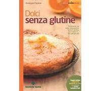 Dolci senza glutine. Pasticceria con farine naturalmente prive di glutine, per i celiaci e... per tutti gli altri