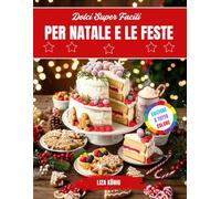 Dolci Super Facili Per Natale E Le Feste: Biscotti, Torte E Dolcetti Veloci E Deliziosi Che Puoi Preparare A Casa