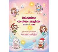 Dolcissime Creature Magiche da Colorare: Libro da colorare per bambine dai 3 ai 6 anni con 40 disegni grandi e facili da colorare di principesse, fate, unicorni, sirene, gnomi e folletti