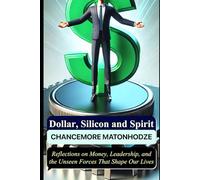 Dollar, Silicon and Spirit: Reflections on Money, Leadership, and the Unseen Forces That Shape Our Lives