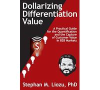 Dollarizing Differentiation Value: A Practical Guide for the Quantification and the Capture of Customer Value