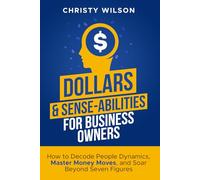 Dollars & Sense-Abilities for Business Owners: How to Decode People Dynamics, Master Money Moves, and Soar Beyond Seven Figures