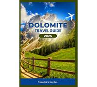 DOLOMITE TRAVEL GUIDE 2025: A Detailed Companion Exploring Historic Landmarks, Hidden Gems and Hikes with Itineraries For First Timers