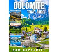 DOLOMITE TRAVEL GUIDE 2025: Hiking Routes, Scenic Itineraries, Adventure Tips, National Parks, Mountain Villages, Budget-Friendly Stays & Eco Travel for Families, Couples & First-Time Explorers