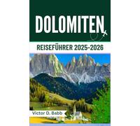 DOLOMITEN REISEFÜHRER 2025-2026: Ein Land mit hohen Gipfeln, alpinen Wanderwegen und zeitloser Schönheit