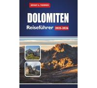 DOLOMITEN Reiseführer 2025-2026: Entdecken Sie Wanderungen, malerische Fahrten, Skigebiete, versteckte Dörfer, lokales Essen, Karten und Routen für Südtirol, Trentino und Belluno