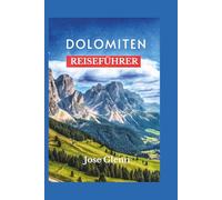 DOLOMITEN Reiseführer: Entdecken Sie versteckte Alpendörfer, malerische Wanderungen, lokale Küche und die UNESCO-Stätten in Norditalien, die man gesehen haben muss