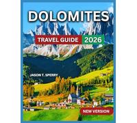 Dolomites Travel Guide 2026: Charming Villages & Hidden Valleys,Hiking & Walking Trails, Things to Do and See, Top Destinations, Shopping, Food & ... Nearby Destinations,Culture and Traditions
