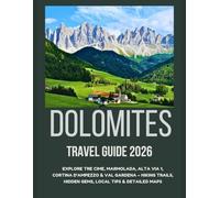 DOLOMITES TRAVEL GUIDE 2026: Explore Tre Cime, Marmolada, Alta Via 1, Cortina d'Ampezzo & Val gardena - Hiking Trails, Hidden Gems, Local Tips & Detailed Maps