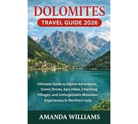 DOLOMITES TRAVEL GUIDE 2026: Ultimate Guide to Alpine Adventures, Scenic Drives, Epic Hikes, Charming Villages, and Unforgettable Mountain Experiences in Northern Italy