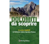 Dolomiti da scoprire. 50 sentieri segreti nel Bellunese, Cadore, Agordino, Primiero