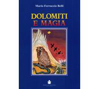 Dolomiti e magia - Belli Mario Ferruccio