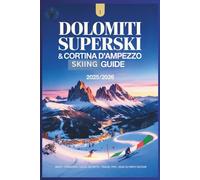 Dolomiti Superski & Cortina d’Ampezzo Guide 2025/2026: Explore the Olympic Slopes & Venues, Alpine Villages, and Epic Ski Circuits of Northern Italy
