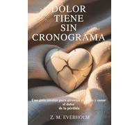 Dolor Tiene Sin Cronograma: Una guía amable para afrontar el duelo y sanar el dolor de la pérdida