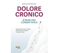 Dolore cronico: 8 passi per combatterlo. Guida pratica di un medico fisiatra per un sollievo a lungo termine. Ediz. illustrata