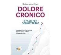 Dolore cronico: 8 passi per combatterlo. Guida pratica di un medico fisiatra per un sollievo a lungo termine. Ediz. illustrata